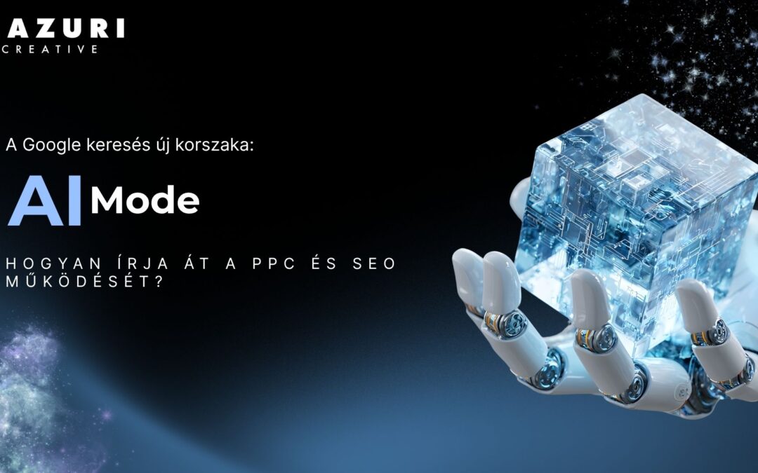 A Google keresés új korszaka: mit jelent az AI Mode, és miért írja át a PPC és SEO működését?